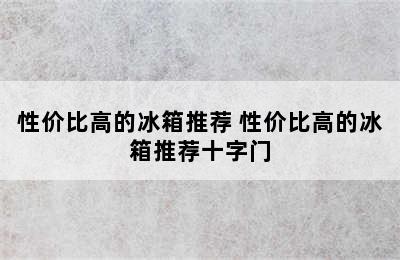 性价比高的冰箱推荐 性价比高的冰箱推荐十字门